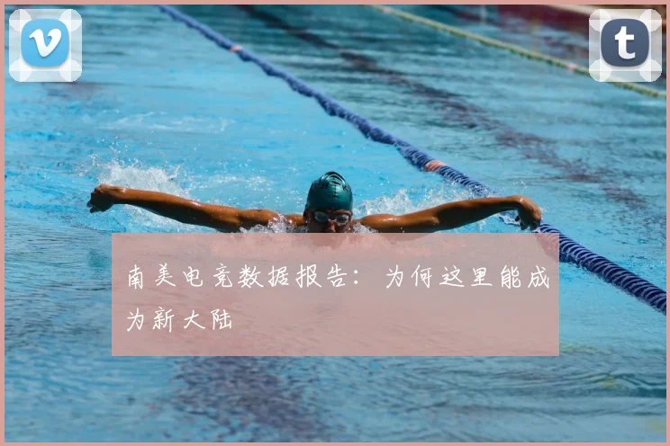 南美电竞数据报告:为何这里能成为新大陆