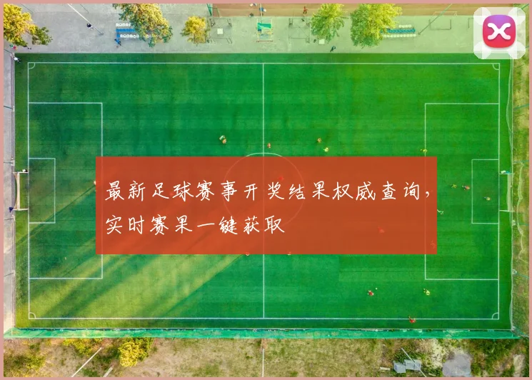 最新足球赛事开奖结果权威查询，实时赛果一键获取