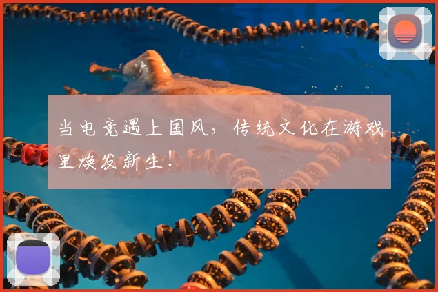 当电竞遇上国风，传统文化在游戏里焕发新生！