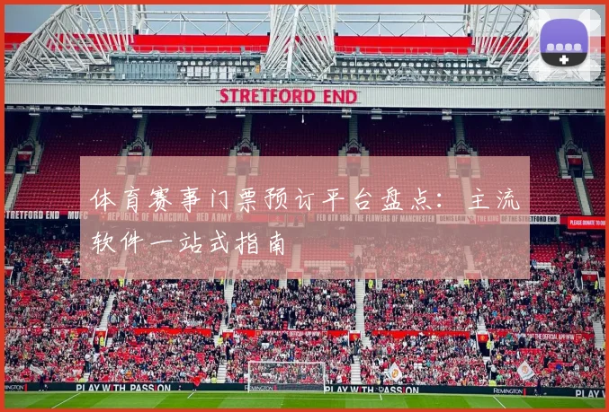 体育赛事门票预订平台盘点：主流软件一站式指南