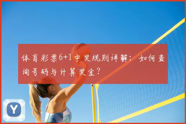 体育彩票6+1中奖规则详解:如何查询号码与计算奖金?