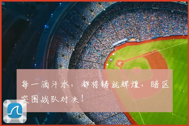每一滴汗水，都将铸就辉煌，暗区突围战队对决！