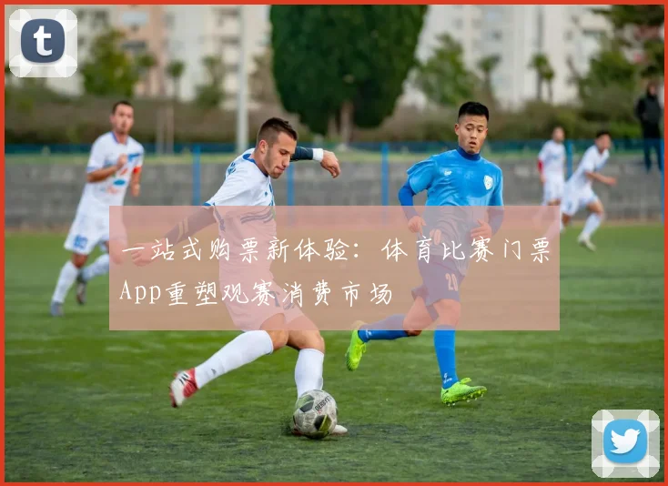 一站式购票新体验：体育比赛门票App重塑观赛消费市场