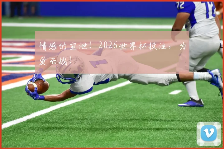 情感的宣泄！2026世界杯投注，为爱而战！