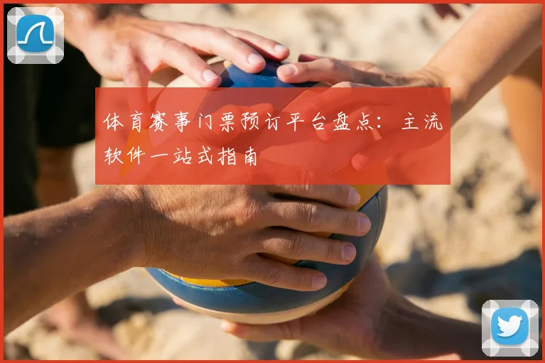 体育赛事门票预订平台盘点：主流软件一站式指南