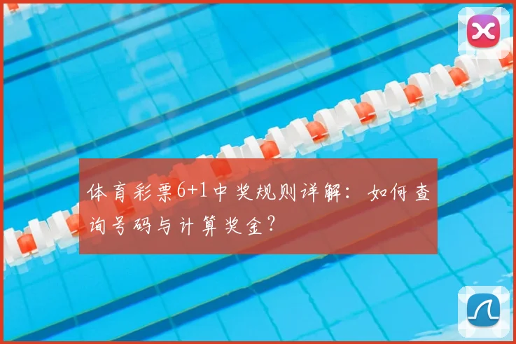 体育彩票6+1中奖规则详解:如何查询号码与计算奖金?