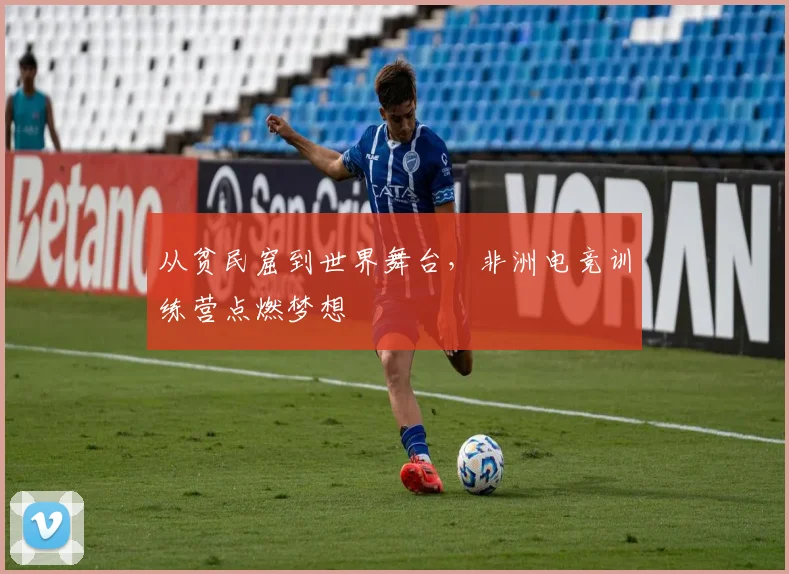 从贫民窟到世界舞台，非洲电竞训练营点燃梦想