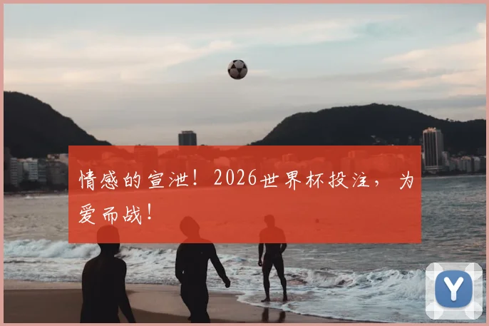 情感的宣泄!2026世界杯投注,为爱而战!